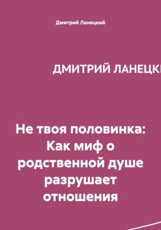 Обложка книги «Не твоя половинка: Как миф о родственной душе разрушает отношения»