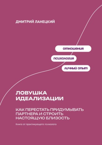 Обложка книги «Ловушка идеализации: Как перестать придумывать партнера и строить настоящую близость»
