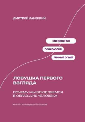 Обложка книги «Ловушка первого взгляда: Почему мы влюбляемся в образ, а не человека»