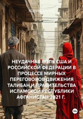 Обложка книги «НЕУДАЧНАЯ РОЛЬ США И РОССИЙСКОЙ ФЕДЕРАЦИИ В ПРОЦЕССЕ МИРНЫХ ПЕРЕГОВОРОВ ДВИЖЕНИЯ ТАЛИБАН И ПРАВИТЕЛЬСТВА ИСЛАМСКОЙ РЕСПУБЛИКИ АФГАНИСТАН 2021 Г.»