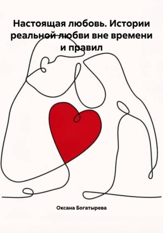 Обложка книги «Настоящая любовь. Истории реальной любви вне времени и правил»