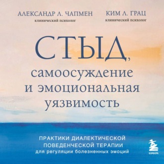 Обложка книги «Стыд, самоосуждение и эмоциональная уязвимость. Практики диалектической поведенческой терапии для регуляции болезненных эмоций»