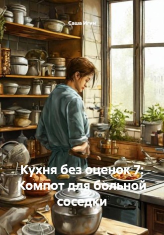 Обложка книги «Кухня без оценок 7: Компот для больной соседки»