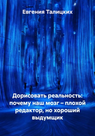 Обложка книги «Дорисовать реальность: почему наш мозг – плохой редактор, но хороший выдумщик»