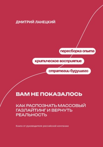Обложка книги «Вам не показалось: Как распознать массовый газлайтинг и вернуть реальность»