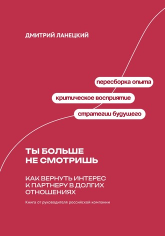 Обложка книги «Ты больше не смотришь: Как вернуть интерес к партнеру в долгих отношениях»