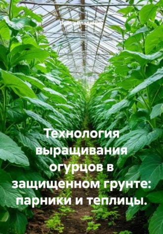 Обложка книги «Технология выращивания огурцов в защищенном грунте: парники и теплицы»