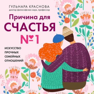 Обложка книги «Причина для счастья №1. Искусство прочных семейных отношений»