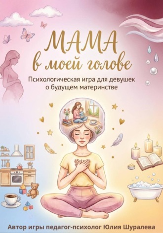 Обложка книги «"Мама в моей голове". Психологическая игра для девушек о будущем материнстве»