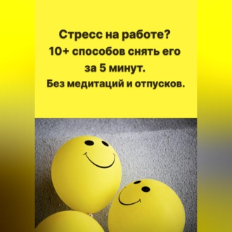 Обложка книги «Стресс на работе? 10+ способов снять его за 5 минут. Без медитаций и отпусков.»