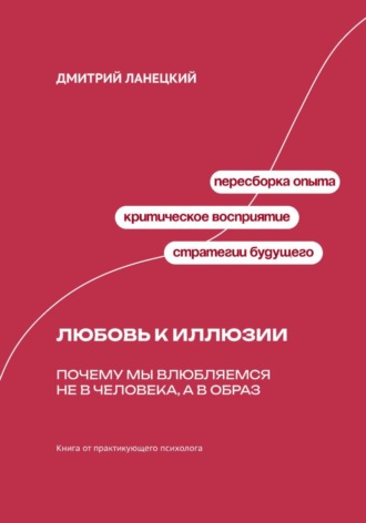 Обложка книги «Любовь к иллюзии: Почему мы влюбляемся не в человека, а в образ»