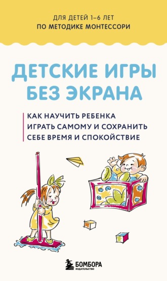 Обложка книги «Детские игры без экрана. Как научить ребенка играть самому и сохранить себе время и спокойствие.»