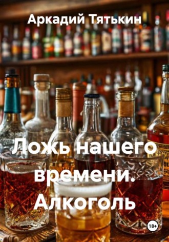 Обложка книги «Ложь нашего времени. Алкоголь»