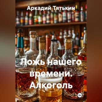 Обложка книги «Ложь нашего времени. Алкоголь»