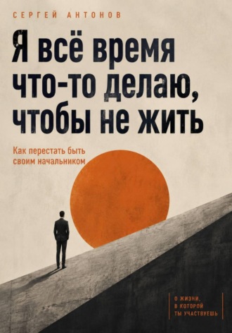 Обложка книги «Я всё время что-то делаю, чтобы не жить. Как перестать быть своим начальником»