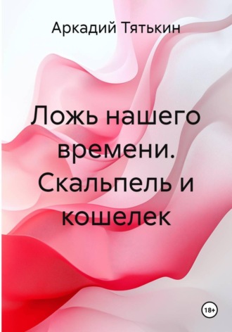 Обложка книги «Ложь нашего времени. Скальпель и кошелек»