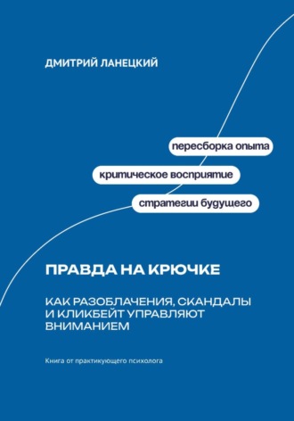 Обложка книги «Правда на крючке: Как разоблачения, скандалы и кликбейт управляют вниманием»