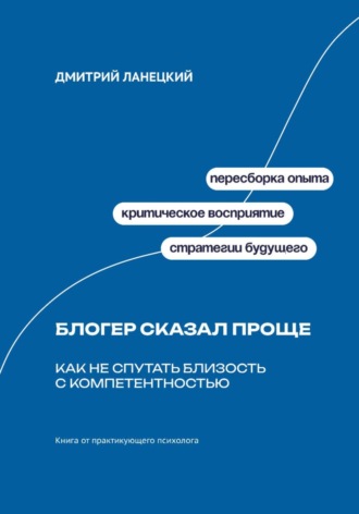 Обложка книги «Блогер сказал проще: как не спутать близость с компетентностью»