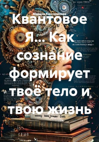 Обложка книги «Квантовое Я... Как сознание формирует твоё тело и твою жизнь»
