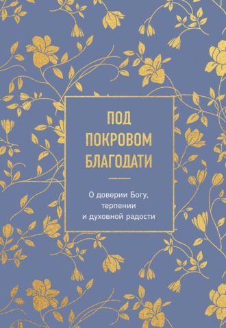 Под покровом благодати. О доверии Богу, терпении и духовной радости