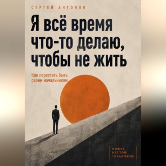 Обложка книги «Я всё время что-то делаю, чтобы не жить. Как перестать быть своим начальником»