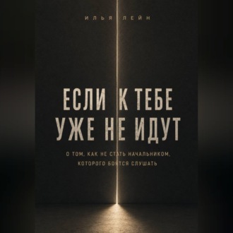 Обложка книги «Если к тебе уже не идут. О том, как не стать начальником, которого боятся слушать»