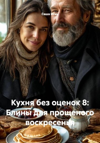 Обложка книги «Кухня без оценок 8: Блины для прощеного воскресенья»