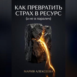 Обложка книги «Как трансформировать страх в ресурс (а не в паралич)»