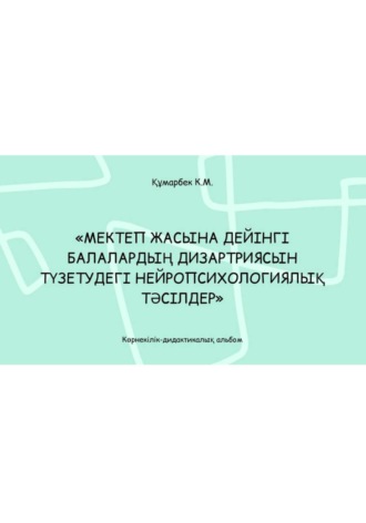 Обложка книги «Мектеп жасына дейінгі балалардың дизартриясын түзетудегі нейропсихологиялық тәсілдер: көрнекілік-дидактикалық альбом»