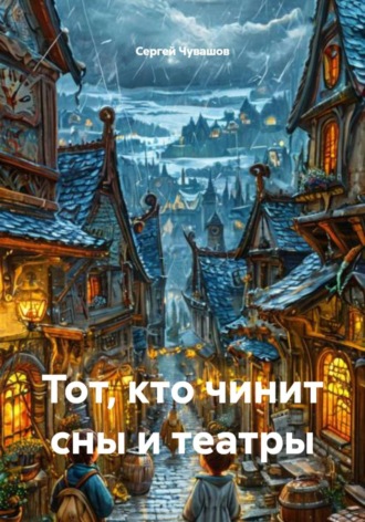 Обложка книги «Тот, кто чинит сны и театры»