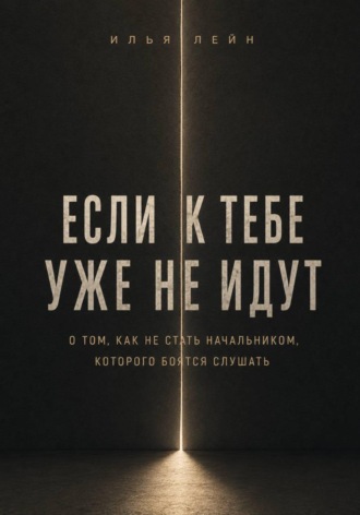 Обложка книги «Если к тебе уже не идут. О том, как не стать начальником, которого боятся слушать»