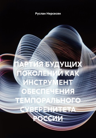 Обложка книги «ПАРТИЯ БУДУЩИХ ПОКОЛЕНИЙ КАК ИНСТРУМЕНТ ОБЕСПЕЧЕНИЯ ТЕМПОРАЛЬНОГО СУВЕРЕНИТЕТА РОССИИ»