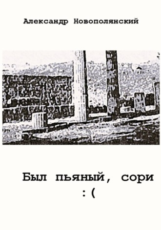Обложка книги «Был пьяный, сори...»