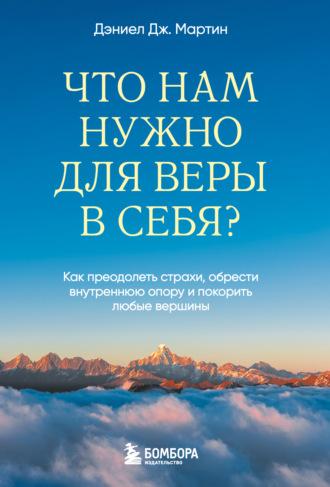 Обложка книги «Что нам нужно для веры в себя? Как преодолеть страхи, обрести внутреннюю опору и покорить любые вершины»