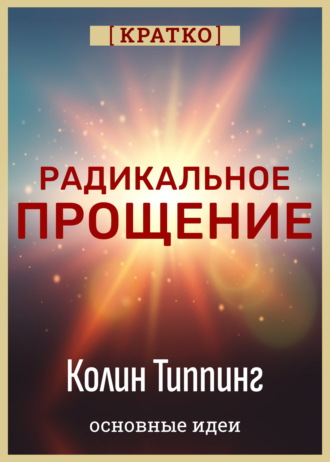 Обложка книги «Радикальное Прощение. Духовная технология для исцеления взаимоотношений, избавления от гнева и вины. Колин Типпинг. Кратко»