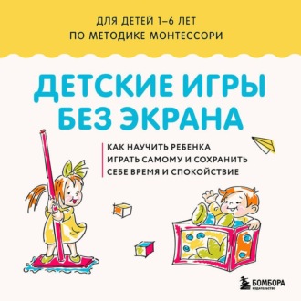 Обложка книги «Детские игры без экрана. Как научить ребенка играть самому и сохранить себе время и спокойствие»
