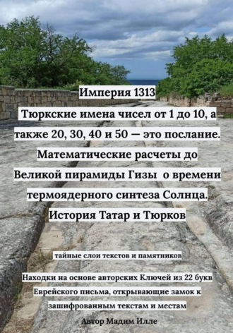 Обложка книги «Империя 1313: Тюркские имена чисел от 1 до 10, а также 20, 30, 40 и 50 — это послание. Математические расчеты до Великой пирамиды Гизы - о времени термоядерного синтеза Солнца. История Татар и Тюрков»