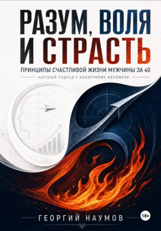 Обложка книги «Разум, воля и страсть. Принципы счастливой жизни мужчины за 40. Научный подход к ненаучному феномену»