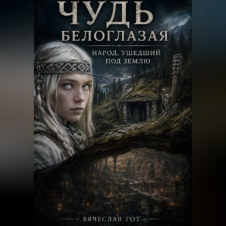 Обложка книги «Чудь белоглазая: народ, ушедший под землю»