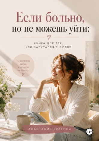 Обложка книги «Если больно, но не можешь уйти: Книга для тех кто запутался в любви»
