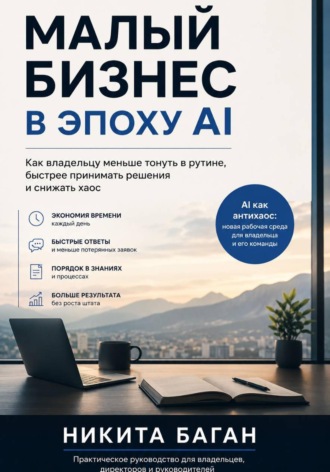 Обложка книги «Малый бизнес в эпоху AI - Как владельцу меньше тонуть в рутине, быстрее принимать решения и снижать хаос»
