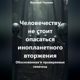 Обложка книги «Человечеству не стоит опасаться инопланетного вторжения: обоснованная и проверяемая гипотеза»