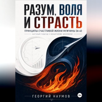 Обложка книги «РАЗУМ, ВОЛЯ И СТРАСТЬ. ПРИНЦИПЫ СЧАСТЬЯ МУЖЧИНЫ ЗА 40. НАУЧНЫЙ ПОДХОД К НЕНАУЧНОМУ ФЕНОМЕНУ»