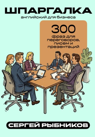 Обложка книги «Английский для бизнеса: 300 фраз для переговоров, писем и презентаций. Шпаргалка»