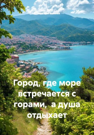 Обложка книги «Город, где море встречается с горами, а душа отдыхает»