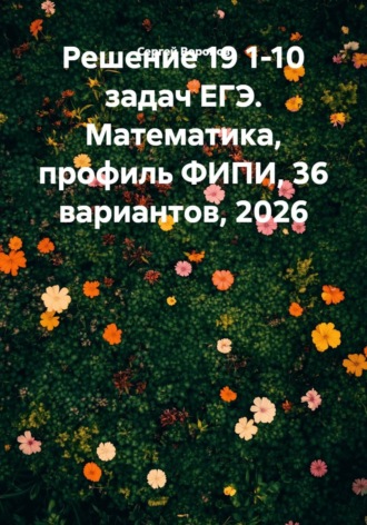 Обложка книги «Решение 19 1-10 задач ЕГЭ. Математика, профиль ФИПИ, 36 вариантов, 2026»