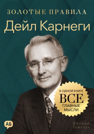 Обложка книги «Дейл Карнеги. Золотые правила. Все главные мысли в одной книге»