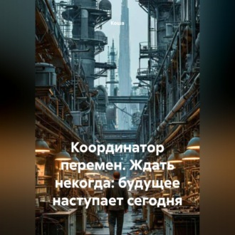 Обложка книги «Координатор перемен. Ждать некогда: будущее наступает сегодня»