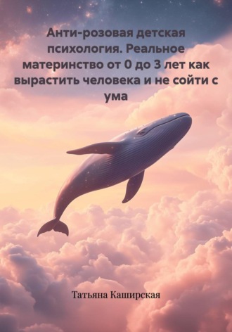 Обложка книги «Анти-розовая детская психология. Реальное материнство от 0 до 3 лет как вырастить человека и не сойти с ума»
