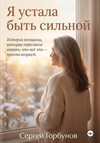 Обложка книги «Я устала быть сильной. История женщины, которая перестала верить, что всё это — просто возраст»